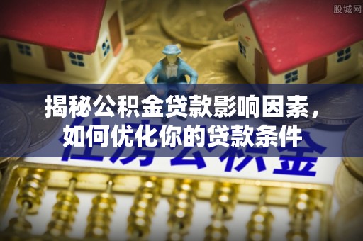 哈巴河揭秘公积金贷款影响因素，如何优化你的贷款条件