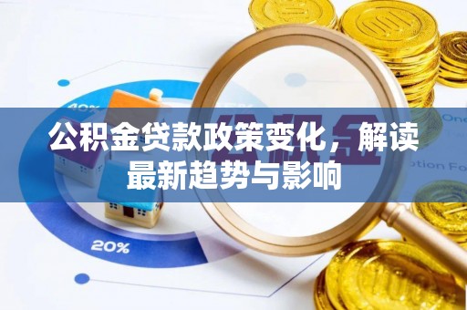 哈巴河公积金贷款政策变化，解读最新趋势与影响