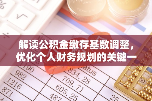 哈巴河解读公积金缴存基数调整，优化个人财务规划的关键一步