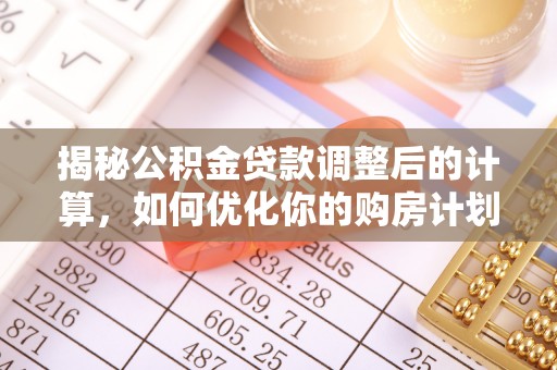 哈巴河揭秘公积金贷款调整后的计算，如何优化你的购房计划