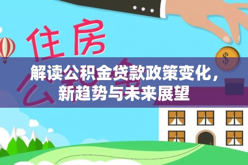 哈巴河解读公积金贷款政策变化，新趋势与未来展望