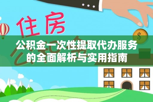 哈巴河公积金一次性提取代办服务的全面解析与实用指南