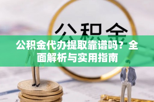 哈巴河公积金代办提取靠谱吗？全面解析与实用指南