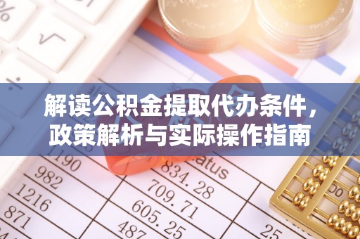 哈巴河解读公积金提取代办条件，政策解析与实际操作指南