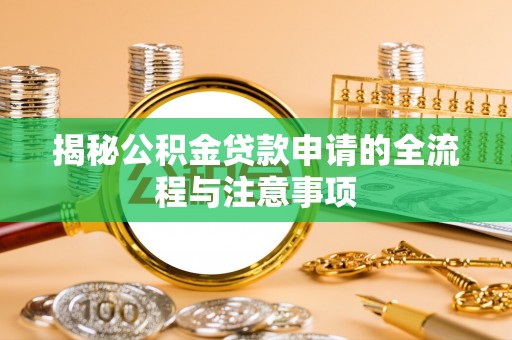 哈巴河揭秘公积金贷款申请的全流程与注意事项
