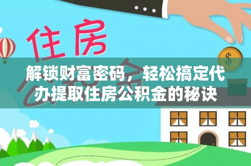 哈巴河解锁财富密码，轻松搞定代办提取住房公积金的秘诀