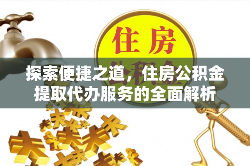 哈巴河探索便捷之道，住房公积金提取代办服务的全面解析