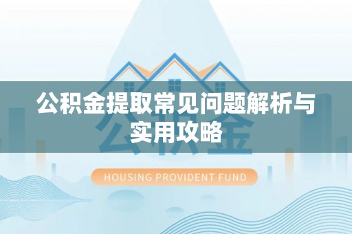 哈巴河公积金提取常见问题解析与实用攻略