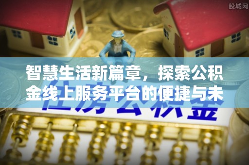 哈巴河智慧生活新篇章，探索公积金线上服务平台的便捷与未来