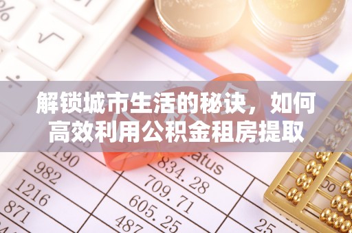 哈巴河解锁城市生活的秘诀，如何高效利用公积金租房提取