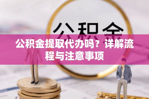 哈巴河公积金提取代办吗？详解流程与注意事项