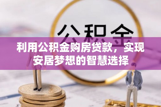 哈巴河利用公积金购房贷款，实现安居梦想的智慧选择