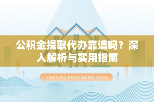 哈巴河公积金提取代办靠谱吗？深入解析与实用指南