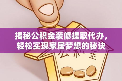 哈巴河揭秘公积金装修提取代办，轻松实现家居梦想的秘诀