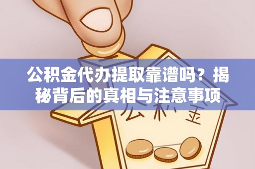哈巴河公积金代办提取靠谱吗？揭秘背后的真相与注意事项