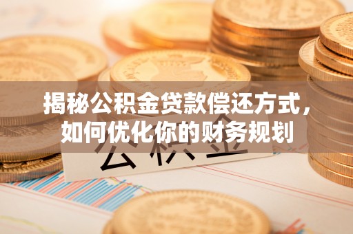 哈巴河揭秘公积金贷款偿还方式，如何优化你的财务规划