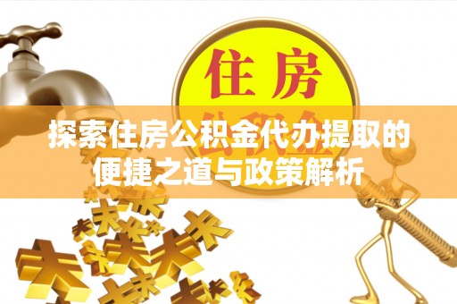 哈巴河探索住房公积金代办提取的便捷之道与政策解析