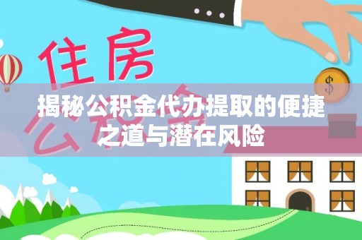 哈巴河揭秘公积金代办提取的便捷之道与潜在风险