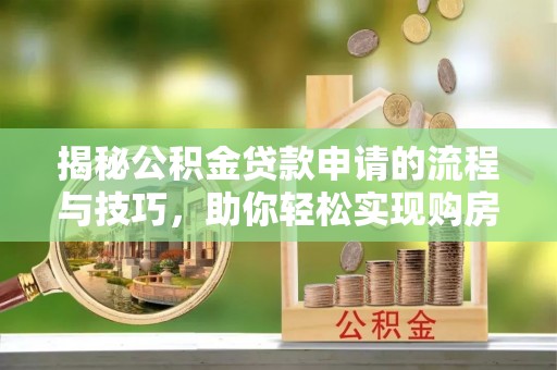 哈巴河揭秘公积金贷款申请的流程与技巧，助你轻松实现购房梦