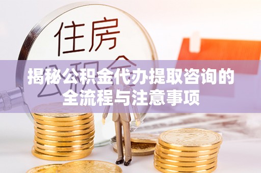 哈巴河揭秘公积金代办提取咨询的全流程与注意事项