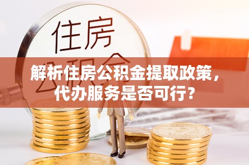 哈巴河解析住房公积金提取政策，代办服务是否可行？