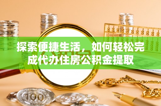 哈巴河探索便捷生活，如何轻松完成代办住房公积金提取