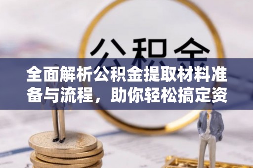 哈巴河全面解析公积金提取材料准备与流程，助你轻松搞定资金提取
