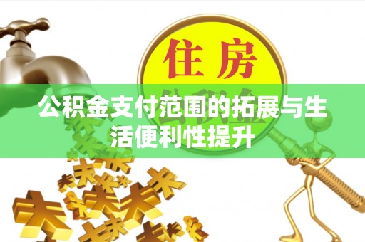 哈巴河公积金支付范围的拓展与生活便利性提升