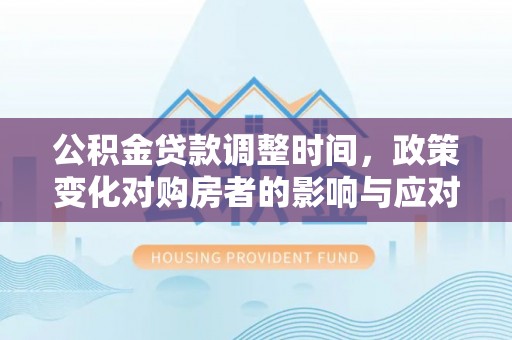 哈巴河公积金贷款调整时间，政策变化对购房者的影响与应对策略
