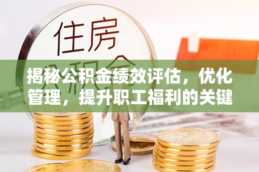 哈巴河揭秘公积金绩效评估，优化管理，提升职工福利的关键一步