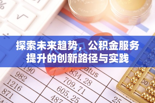 哈巴河探索未来趋势，公积金服务提升的创新路径与实践