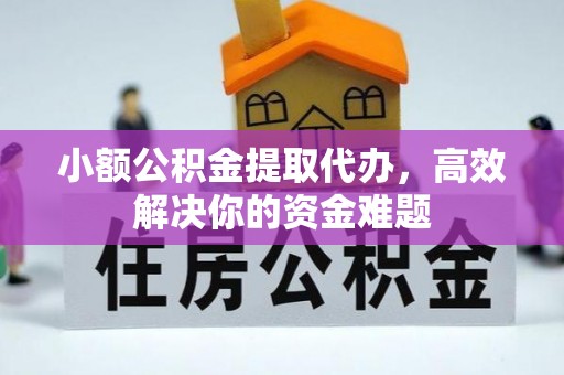 哈巴河小额公积金提取代办，高效解决你的资金难题