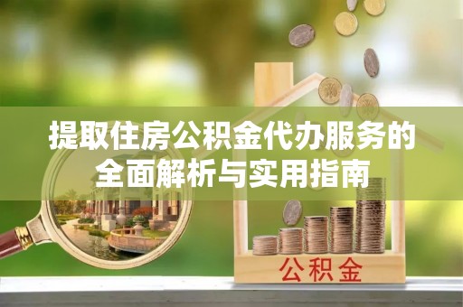 哈巴河提取住房公积金代办服务的全面解析与实用指南