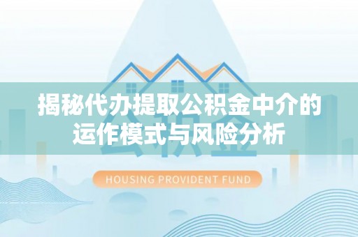 哈巴河揭秘代办提取公积金中介的运作模式与风险分析