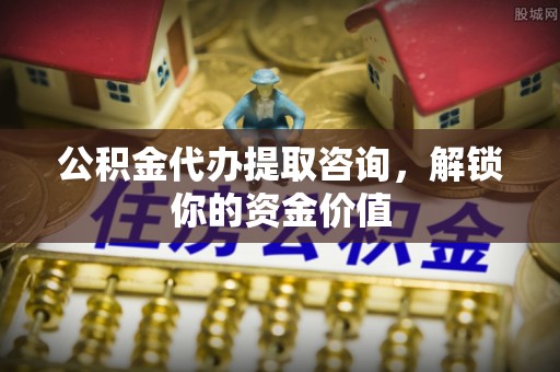 哈巴河公积金代办提取咨询，解锁你的资金价值