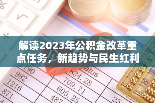 哈巴河解读2023年公积金改革重点任务，新趋势与民生红利