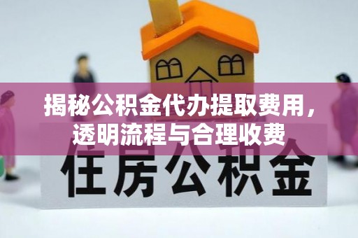 哈巴河揭秘公积金代办提取费用，透明流程与合理收费