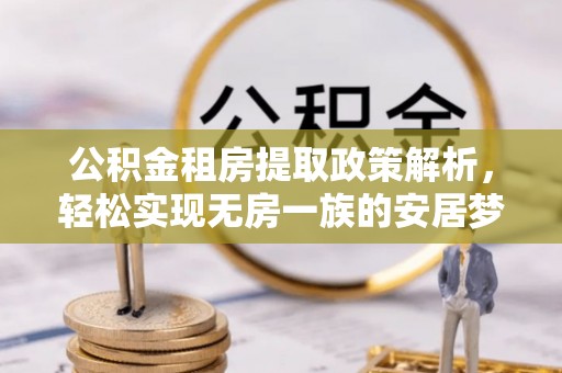 哈巴河公积金租房提取政策解析，轻松实现无房一族的安居梦想