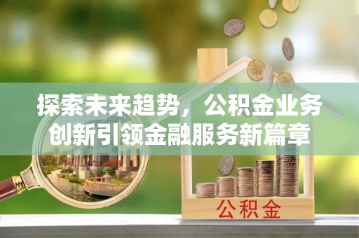 哈巴河探索未来趋势，公积金业务创新引领金融服务新篇章