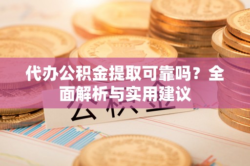 哈巴河代办公积金提取可靠吗？全面解析与实用建议