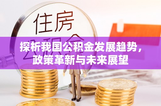 哈巴河探析我国公积金发展趋势，政策革新与未来展望