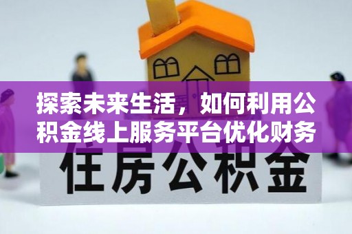 哈巴河探索未来生活，如何利用公积金线上服务平台优化财务管理