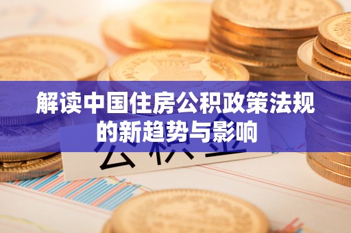 哈巴河解读中国住房公积政策法规的新趋势与影响