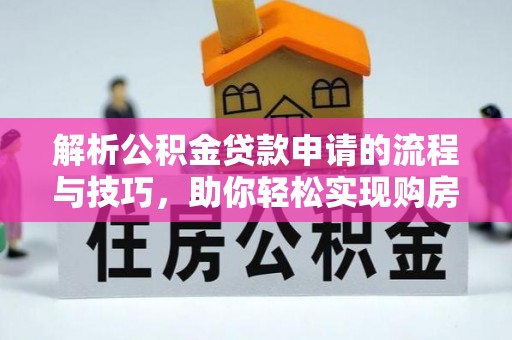 哈巴河解析公积金贷款申请的流程与技巧，助你轻松实现购房梦想