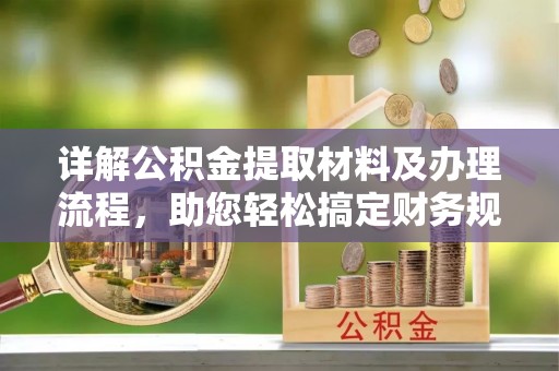 哈巴河详解公积金提取材料及办理流程，助您轻松搞定财务规划