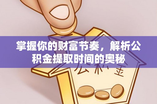 哈巴河掌握你的财富节奏，解析公积金提取时间的奥秘