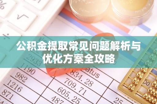 哈巴河公积金提取常见问题解析与优化方案全攻略