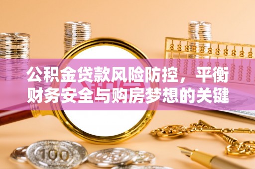 哈巴河公积金贷款风险防控，平衡财务安全与购房梦想的关键