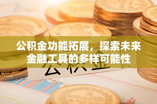 哈巴河公积金功能拓展，探索未来金融工具的多样可能性