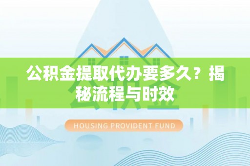 哈巴河公积金提取代办要多久？揭秘流程与时效